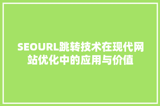 SEOURL跳转技术在现代网站优化中的应用与价值  第1张