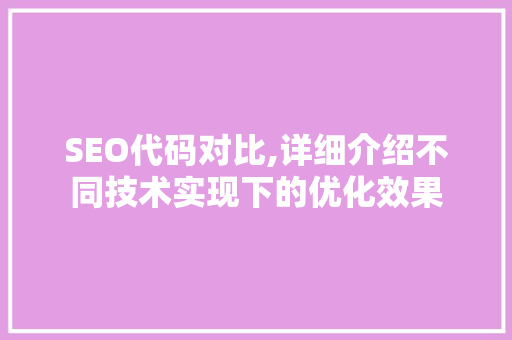 SEO代码对比,详细介绍不同技术实现下的优化效果