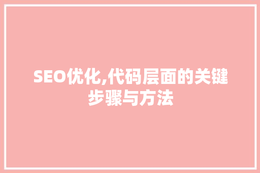 SEO优化,代码层面的关键步骤与方法