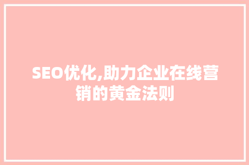 SEO优化,助力企业在线营销的黄金法则