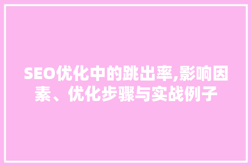 SEO优化中的跳出率,影响因素、优化步骤与实战例子