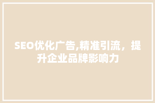 SEO优化广告,精准引流，提升企业品牌影响力