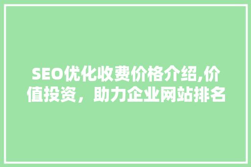 SEO优化收费价格介绍,价值投资，助力企业网站排名跃升