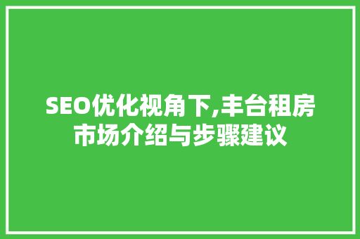 SEO优化视角下,丰台租房市场介绍与步骤建议