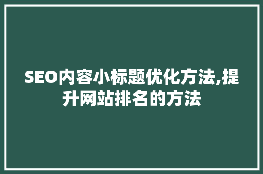 SEO内容小标题优化方法,提升网站排名的方法