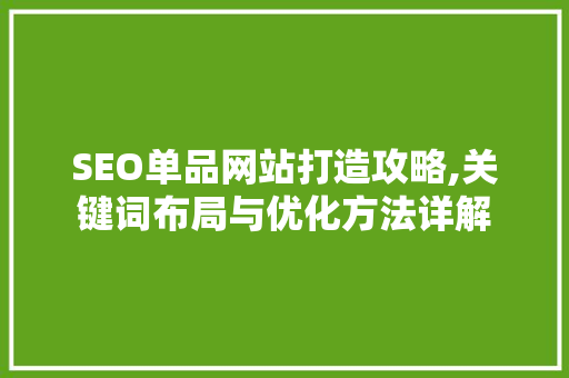 SEO单品网站打造攻略,关键词布局与优化方法详解