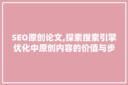 SEO原创论文,探索搜索引擎优化中原创内容的价值与步骤