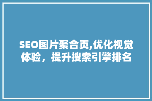 SEO图片聚合页,优化视觉体验，提升搜索引擎排名