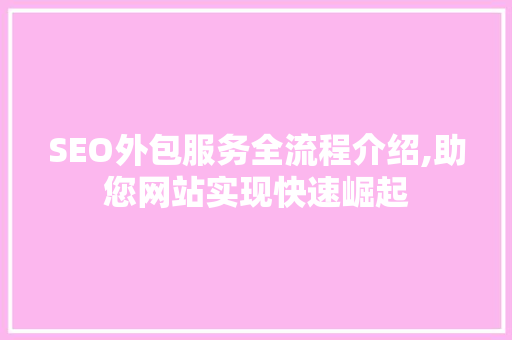 SEO外包服务全流程介绍,助您网站实现快速崛起