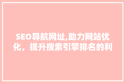 SEO导航网址,助力网站优化，提升搜索引擎排名的利器