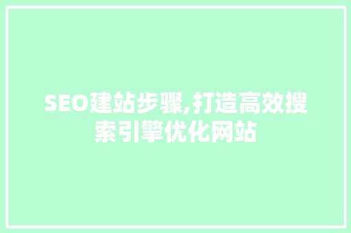 SEO建站步骤,打造高效搜索引擎优化网站