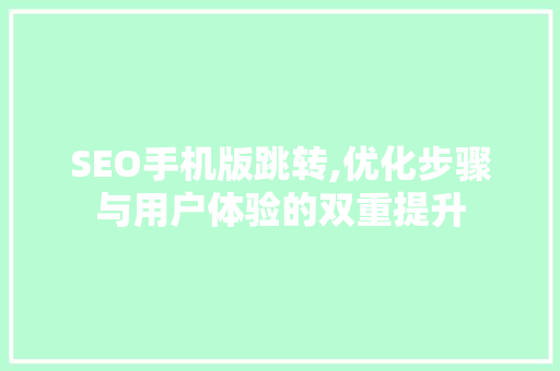 SEO手机版跳转,优化步骤与用户体验的双重提升