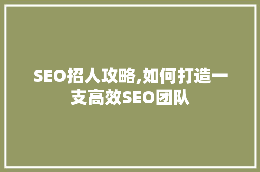 SEO招人攻略,如何打造一支高效SEO团队