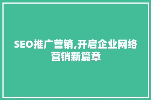 SEO推广营销,开启企业网络营销新篇章
