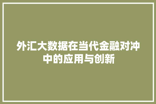 外汇大数据在当代金融对冲中的应用与创新