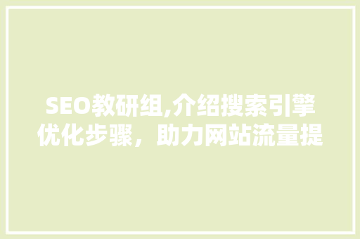 SEO教研组,介绍搜索引擎优化步骤，助力网站流量提升