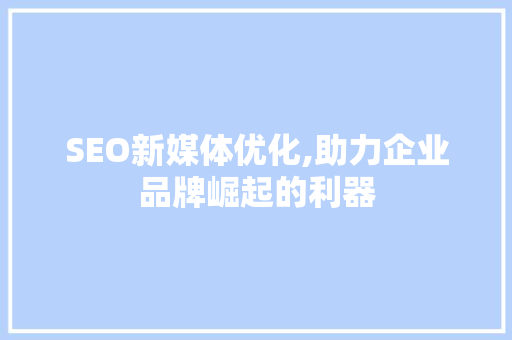 SEO新媒体优化,助力企业品牌崛起的利器