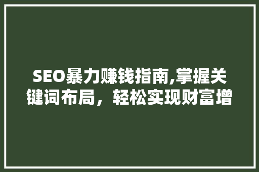 SEO暴力赚钱指南,掌握关键词布局，轻松实现财富增长