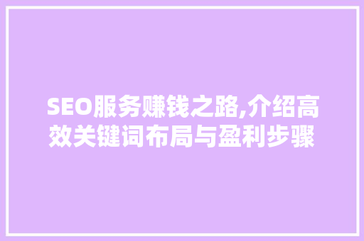 SEO服务赚钱之路,介绍高效关键词布局与盈利步骤