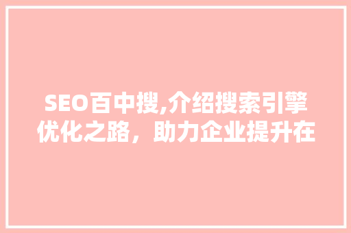 SEO百中搜,介绍搜索引擎优化之路，助力企业提升在线竞争力