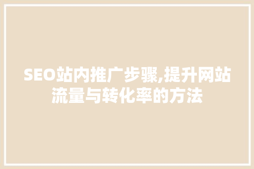 SEO站内推广步骤,提升网站流量与转化率的方法