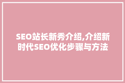 SEO站长新秀介绍,介绍新时代SEO优化步骤与方法
