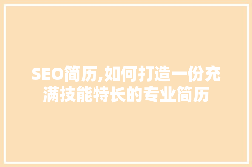 SEO简历,如何打造一份充满技能特长的专业简历