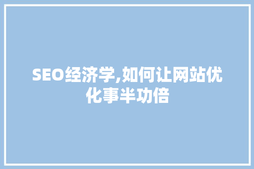 SEO经济学,如何让网站优化事半功倍