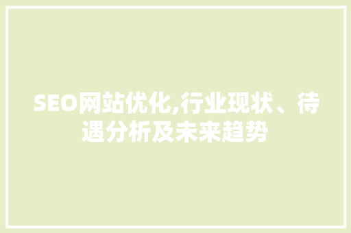 SEO网站优化,行业现状、待遇分析及未来趋势