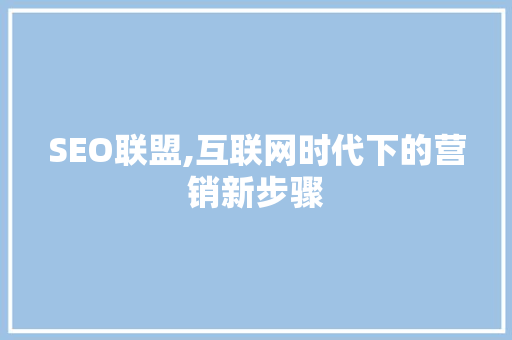 SEO联盟,互联网时代下的营销新步骤