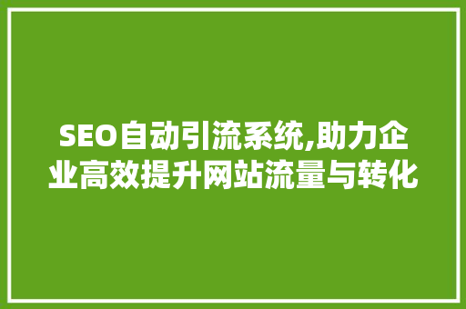 SEO自动引流系统,助力企业高效提升网站流量与转化率  第1张