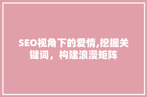 SEO视角下的爱情,挖掘关键词，构建浪漫矩阵