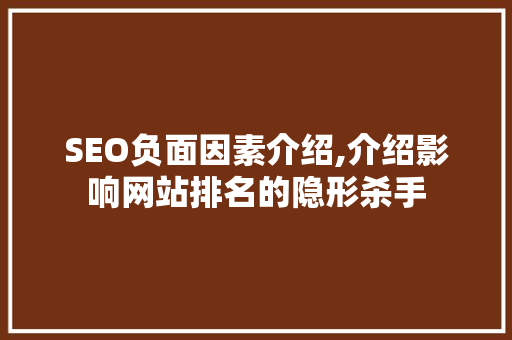 SEO负面因素介绍,介绍影响网站排名的隐形杀手