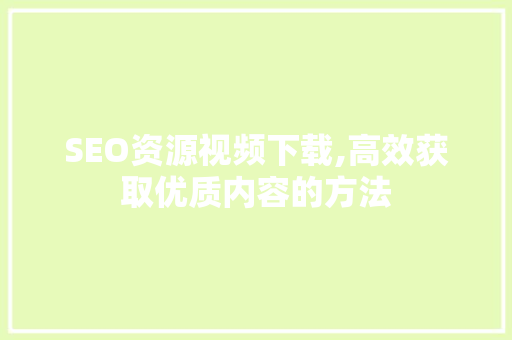 SEO资源视频下载,高效获取优质内容的方法