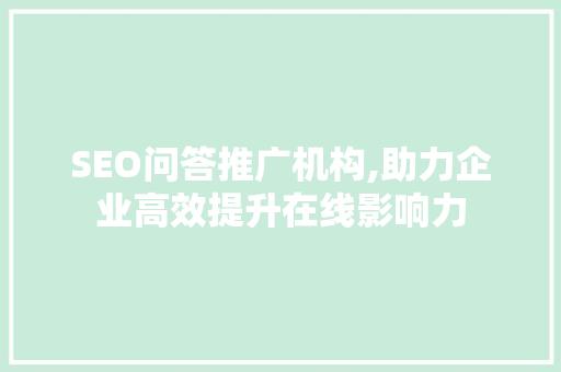 SEO问答推广机构,助力企业高效提升在线影响力