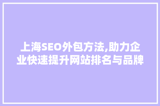 上海SEO外包方法,助力企业快速提升网站排名与品牌知名度