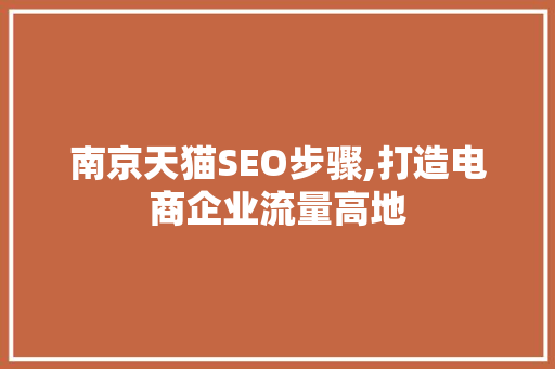 南京天猫SEO步骤,打造电商企业流量高地