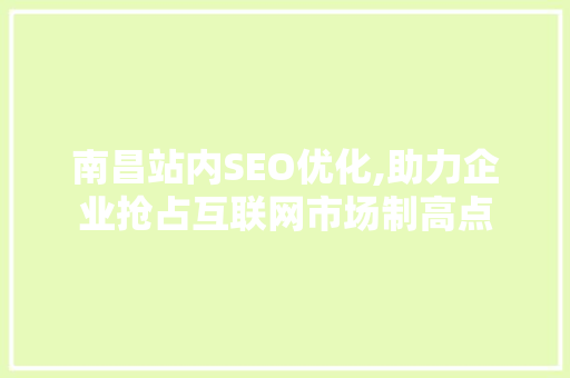 南昌站内SEO优化,助力企业抢占互联网市场制高点