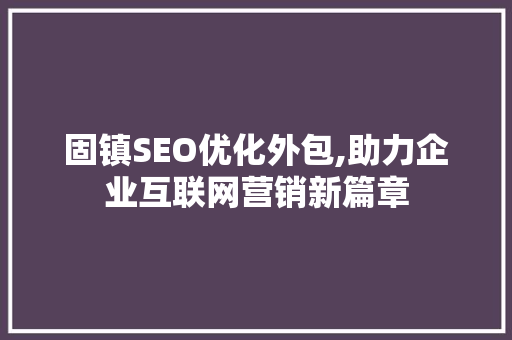 固镇SEO优化外包,助力企业互联网营销新篇章