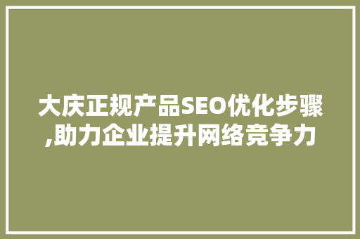 大庆正规产品SEO优化步骤,助力企业提升网络竞争力