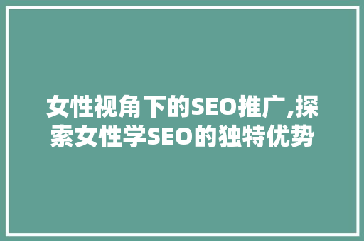 女性视角下的SEO推广,探索女性学SEO的独特优势