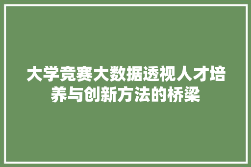 大学竞赛大数据透视人才培养与创新方法的桥梁  第1张