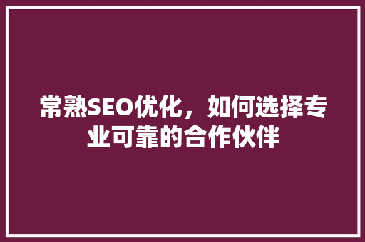 常熟SEO优化，如何选择专业可靠的合作伙伴
