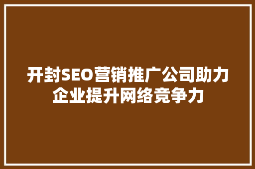 开封SEO营销推广公司助力企业提升网络竞争力