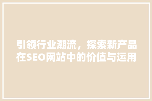 引领行业潮流，探索新产品在SEO网站中的价值与运用