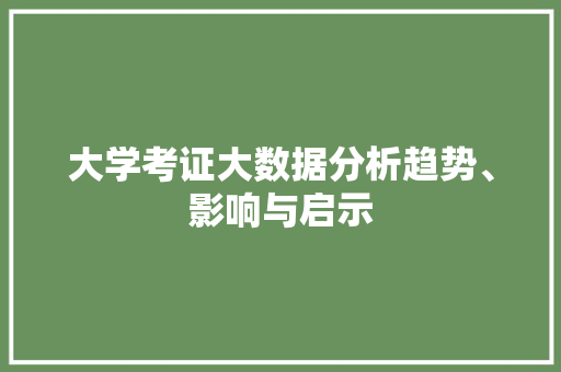 大学考证大数据分析趋势、影响与启示  第1张
