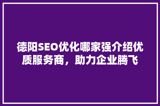 德阳SEO优化哪家强介绍优质服务商，助力企业腾飞