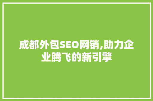 成都外包SEO网销,助力企业腾飞的新引擎