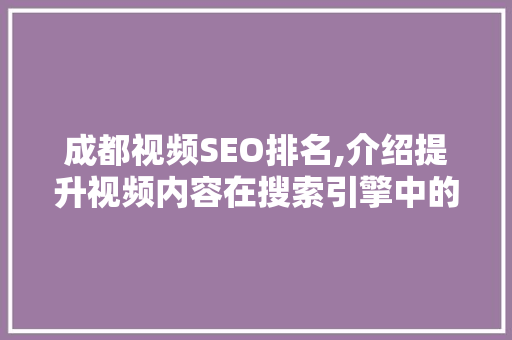 成都视频SEO排名,介绍提升视频内容在搜索引擎中的排名方法