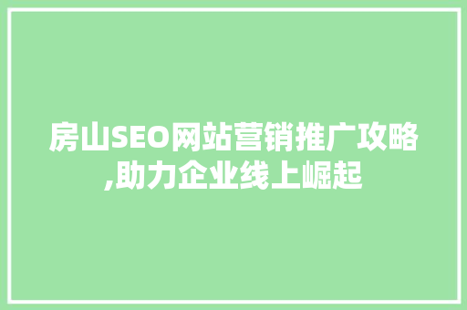 房山SEO网站营销推广攻略,助力企业线上崛起